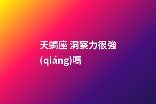 天蝎座 洞察力很強(qiáng)嗎-第1張-星座運(yùn)勢(shì)-玄機(jī)派